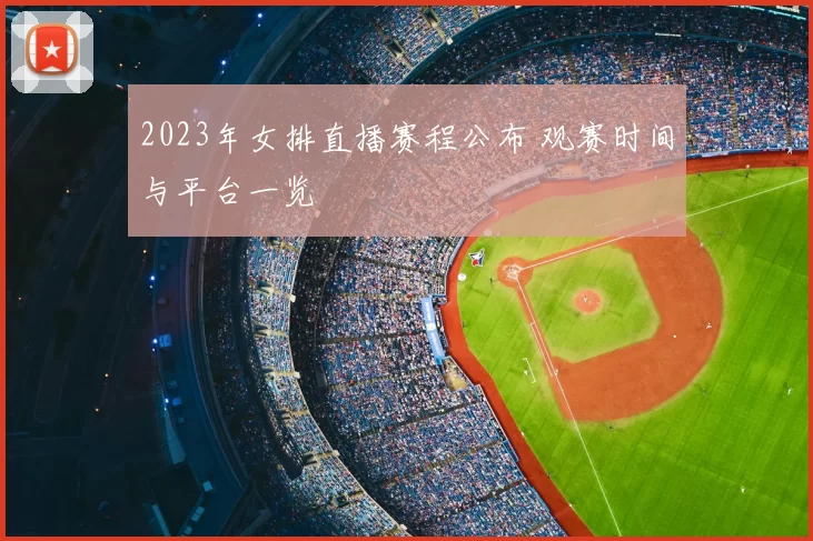 2023年女排直播赛程公布 观赛时间与平台一览