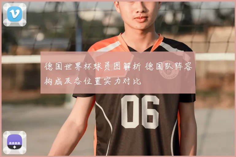 德国世界杯球员图解析 德国队阵容构成及各位置实力对比