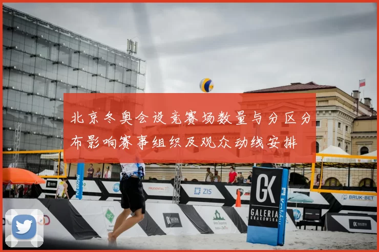 北京冬奥会设竞赛场数量与分区分布影响赛事组织及观众动线安排