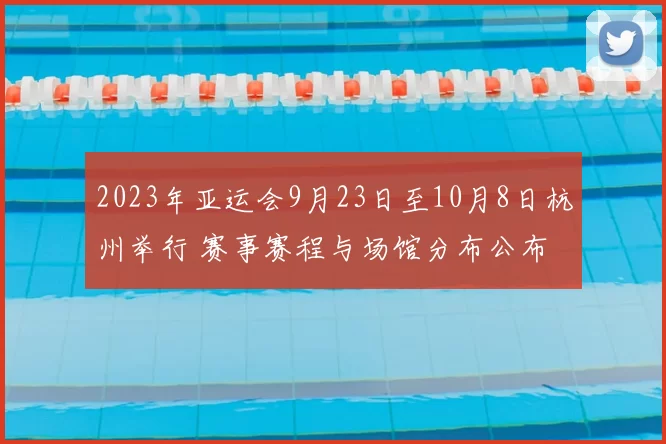 2023年亚运会9月23日至10月8日杭州举行 赛事赛程与场馆分布公布
