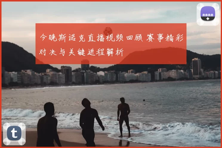 今晚斯诺克直播视频回顾 赛事精彩对决与关键进程解析