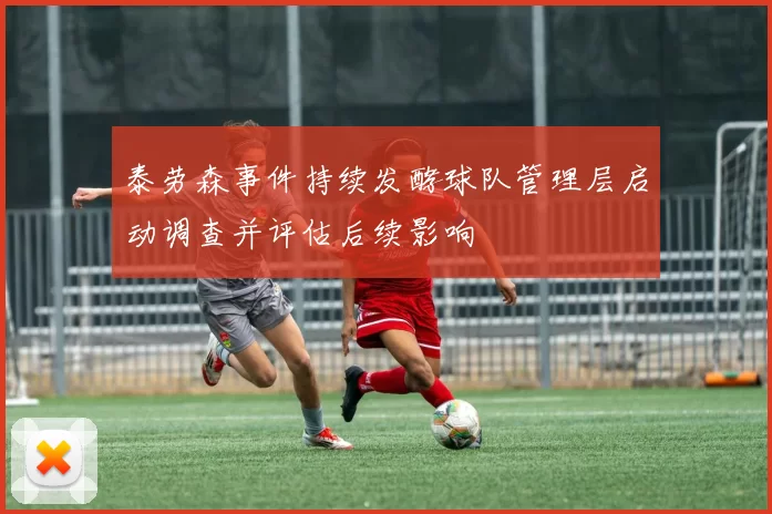 泰劳森事件持续发酵球队管理层启动调查并评估后续影响
