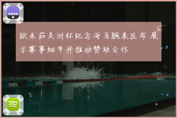 欧米茄美洲杯纪念海马腕表发布 展示赛事细节并推动赞助合作