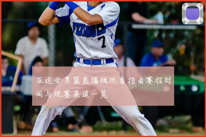 亚运会男篮直播线观看指南赛程时间与观赛渠道一览