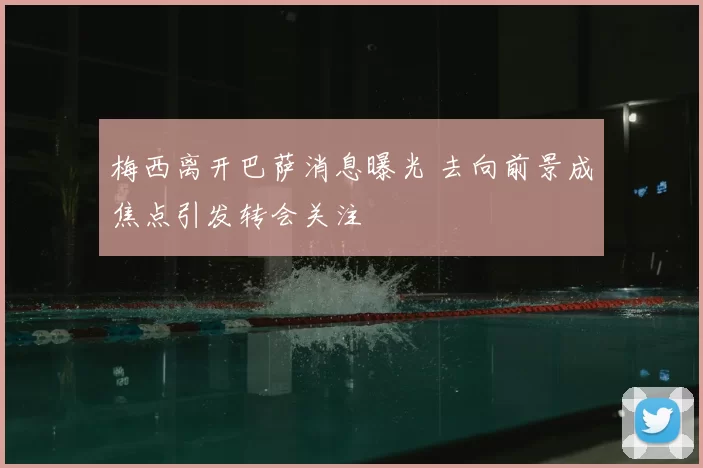 梅西离开巴萨消息曝光 去向前景成焦点引发转会关注