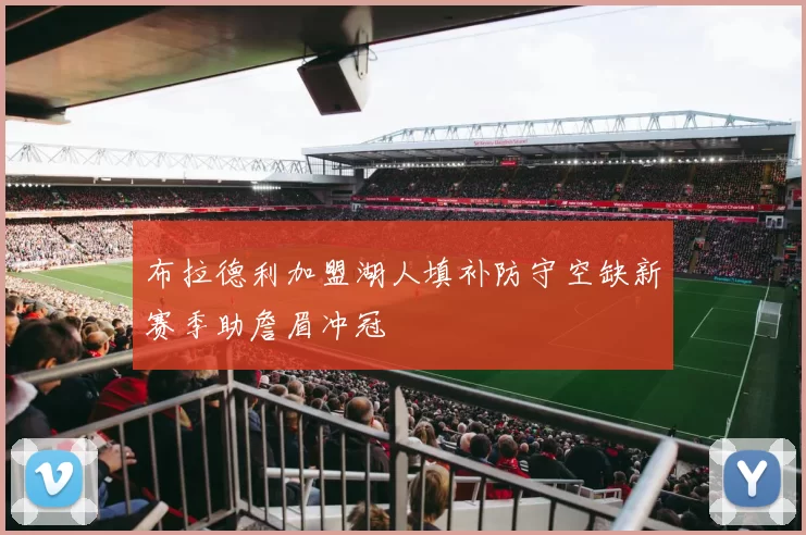 布拉德利加盟湖人填补防守空缺新赛季助詹眉冲冠