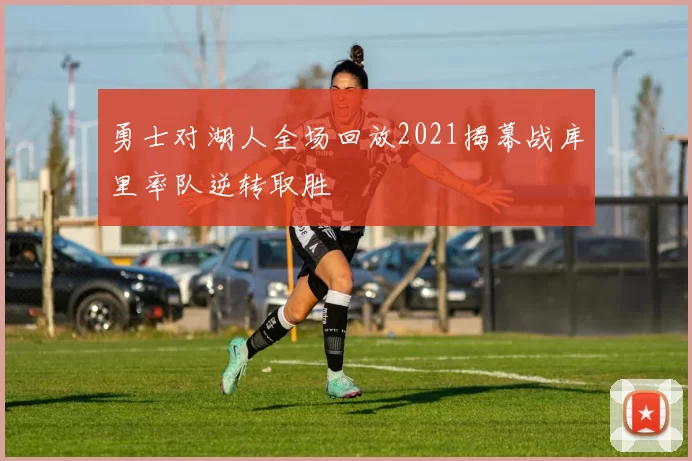 勇士对湖人全场回放2021揭幕战库里率队逆转取胜