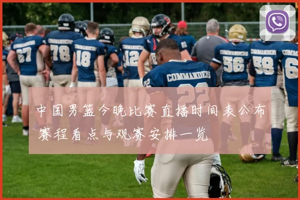 中国男篮今晚比赛直播时间表公布 赛程看点与观赛安排一览