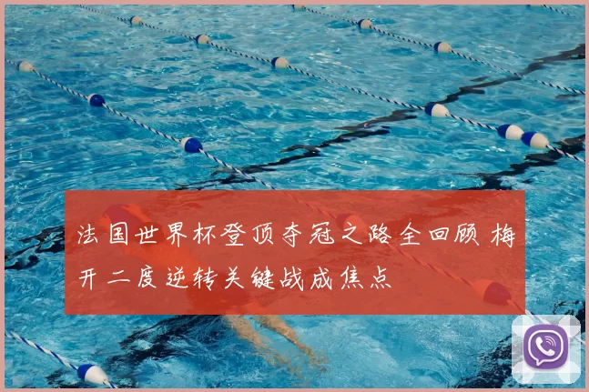 法国世界杯登顶夺冠之路全回顾 梅开二度逆转关键战成焦点