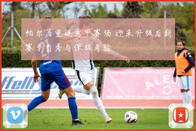 帕尔马重返意甲赛场 迎来升级后新赛季首秀与保级考验