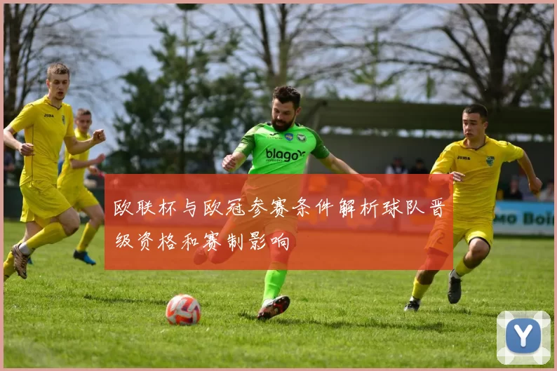 欧联杯与欧冠参赛条件解析球队晋级资格和赛制影响