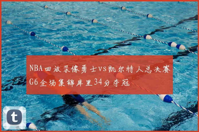 NBA回放录像勇士vs凯尔特人总决赛G6全场集锦库里34分夺冠