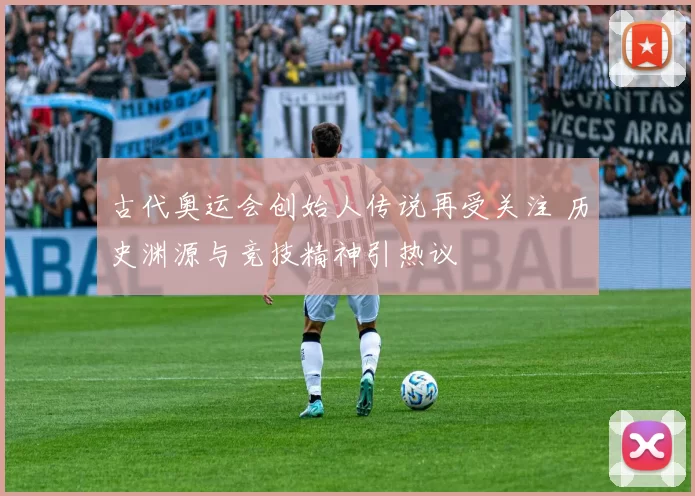 古代奥运会创始人传说再受关注 历史渊源与竞技精神引热议