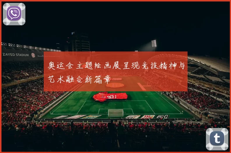 奥运会主题绘画展呈现竞技精神与艺术融合新篇章