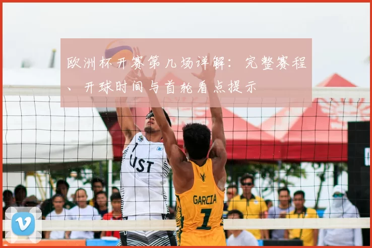 欧洲杯开赛第几场详解：完整赛程、开球时间与首轮看点提示