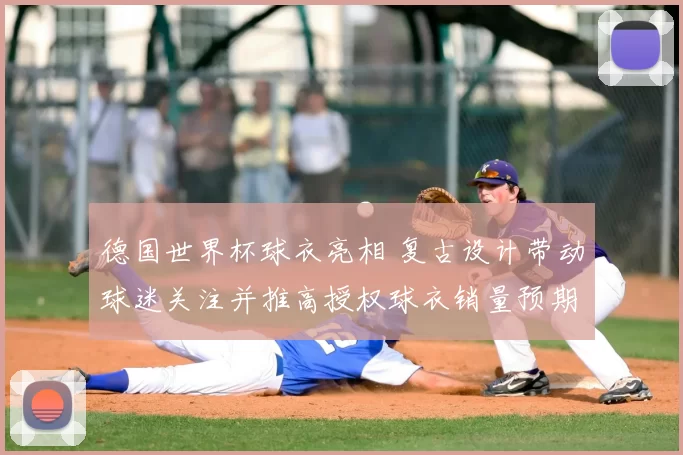 德国世界杯球衣亮相 复古设计带动球迷关注并推高授权球衣销量预期