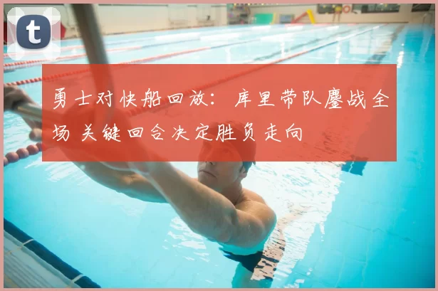 勇士对快船回放：库里带队鏖战全场 关键回合决定胜负走向