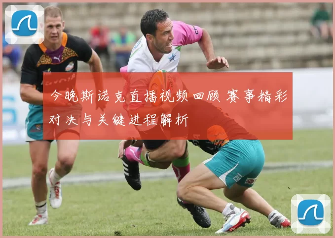 今晚斯诺克直播视频回顾 赛事精彩对决与关键进程解析