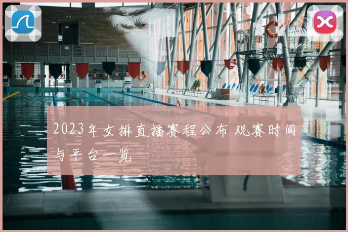 2023年女排直播赛程公布 观赛时间与平台一览