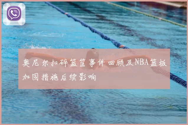 奥尼尔扣碎篮筐事件回顾及NBA篮板加固措施后续影响