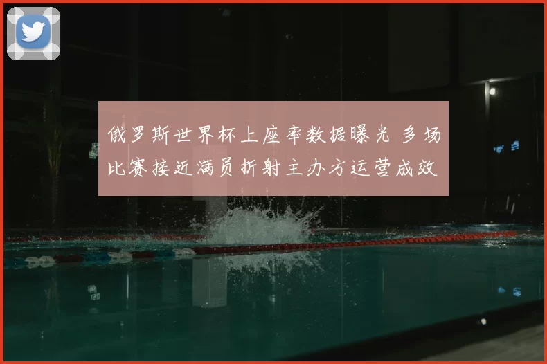 俄罗斯世界杯上座率数据曝光 多场比赛接近满员折射主办方运营成效