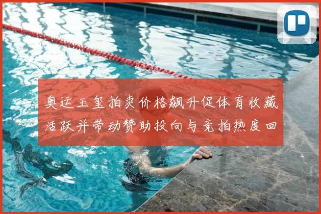 奥运玉玺拍卖价格飙升促体育收藏活跃并带动赞助投向与竞拍热度回升