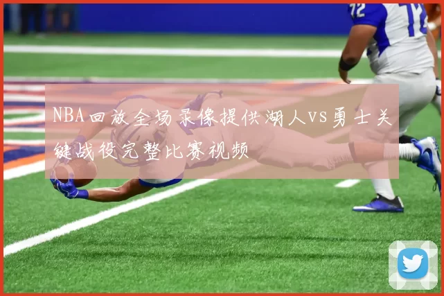 NBA回放全场录像提供湖人vs勇士关键战役完整比赛视频