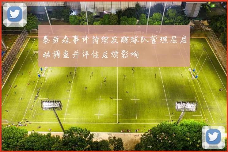 泰劳森事件持续发酵球队管理层启动调查并评估后续影响