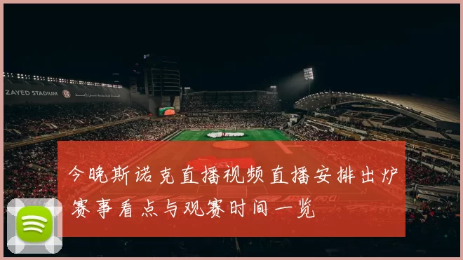 今晚斯诺克直播视频直播安排出炉 赛事看点与观赛时间一览