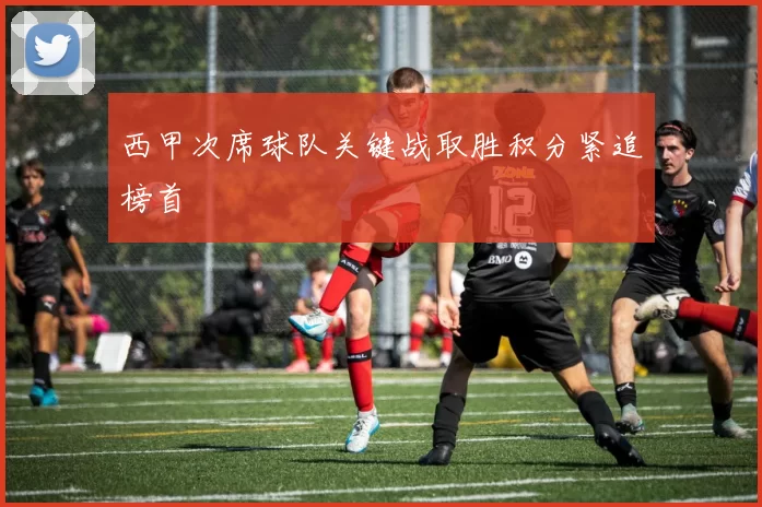 西甲次席球队关键战取胜积分紧追榜首