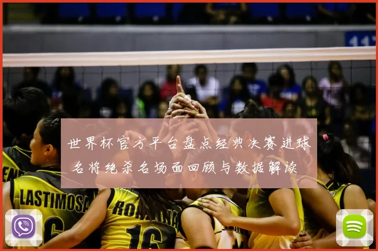 世界杯官方平台盘点经典决赛进球 名将绝杀名场面回顾与数据解读