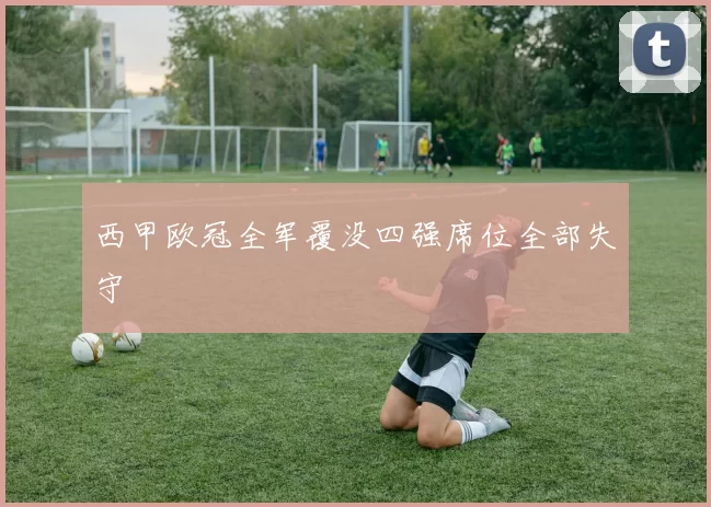 西甲欧冠全军覆没四强席位全部失守