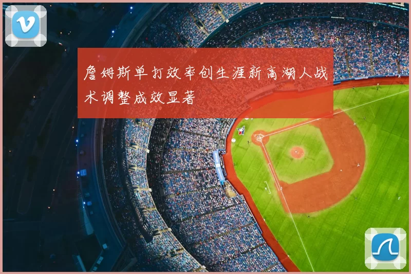 詹姆斯单打效率创生涯新高湖人战术调整成效显著