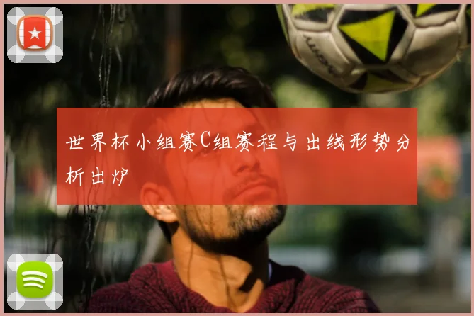 世界杯小组赛C组赛程与出线形势分析出炉