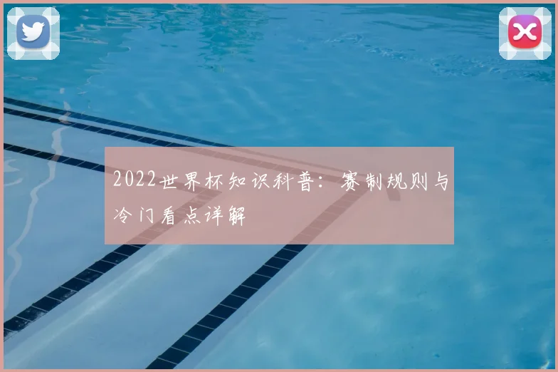 2022世界杯知识科普:赛制规则与冷门看点详解