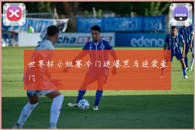 世界杯小组赛冷门迭爆黑马逆袭豪门