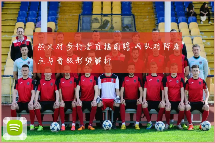 热火对步行者直播前瞻 两队对阵看点与晋级形势解析