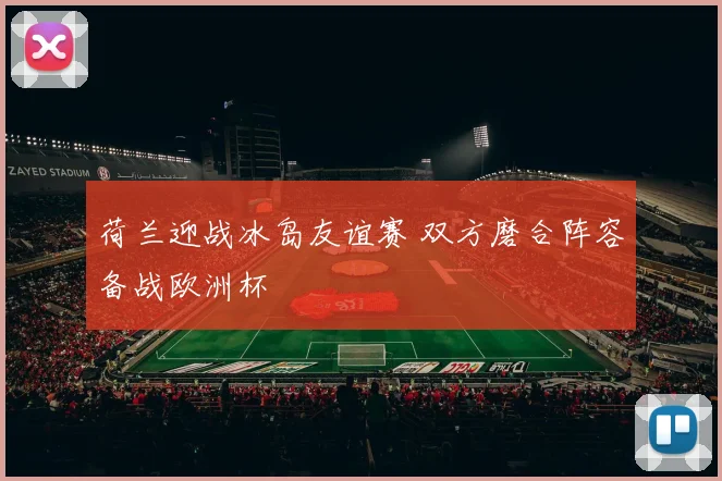荷兰迎战冰岛友谊赛 双方磨合阵容备战欧洲杯
