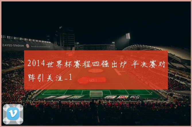 2014世界杯赛程四强出炉 半决赛对阵引关注_1